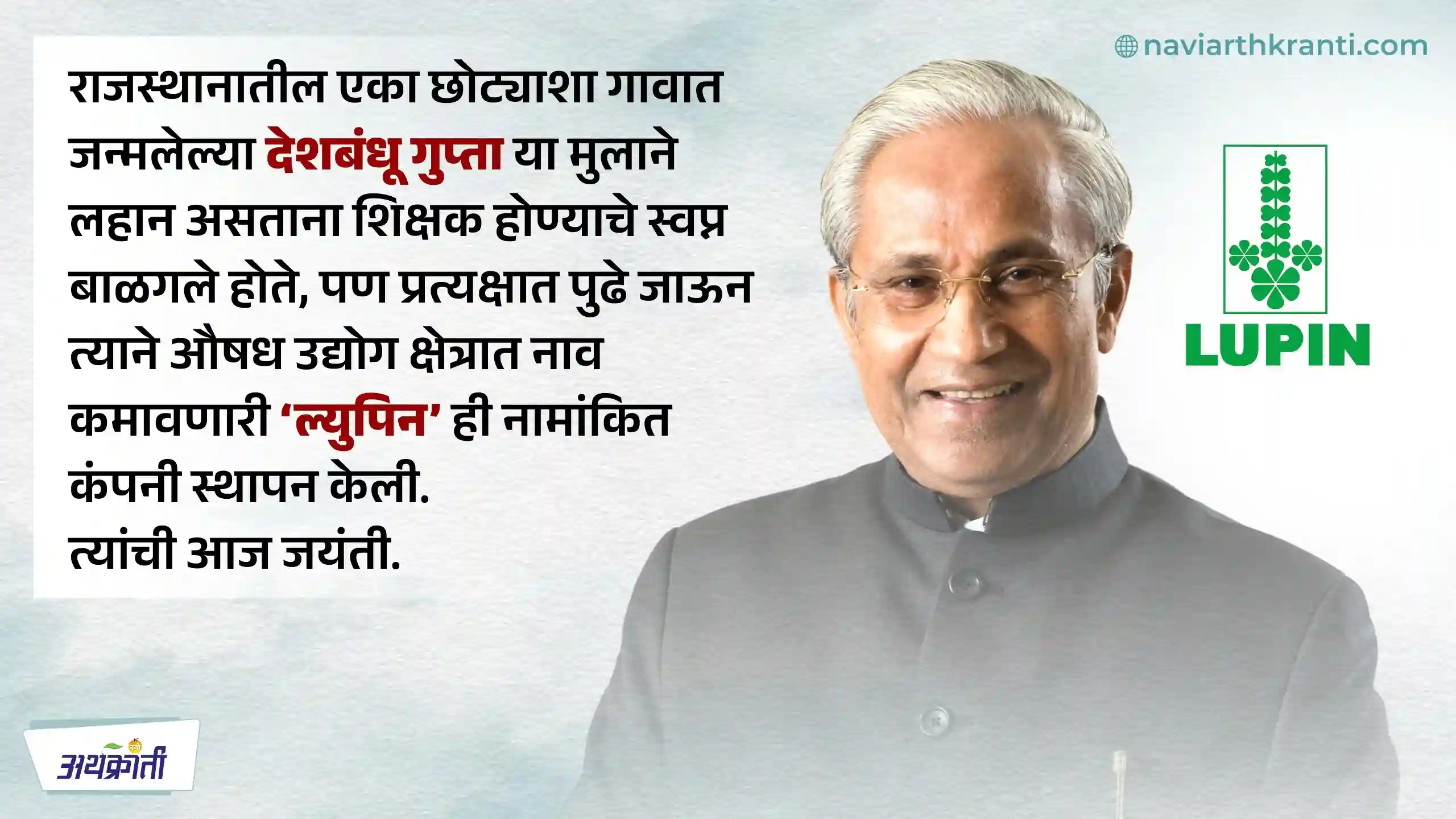 अवघ्या पाच हजार रुपये भांडवलातून सुरू केलेल्या उद्योगातून जगप्रसिद्ध ल्युपिन फार्मा कंपनी साकारणारे देशबंधू गुप्ता यांचा जन्मदिन