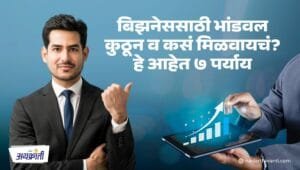 बिझनेससाठी भांडवल कुठून व कसं मिळवायचं? हे आहेत ७ पर्याय